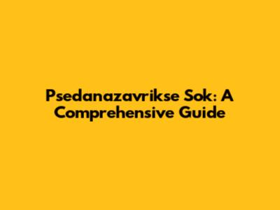 Psedanazavrikse Sok: A Comprehensive Guide
