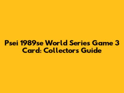 Psei 1989se World Series Game 3 Card: Collectors' Guide