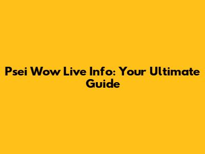 Psei Wow Live Info: Your Ultimate Guide