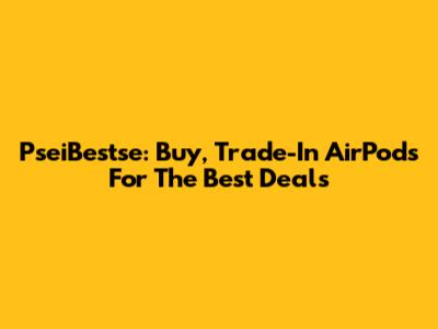 PseiBestse: Buy, Trade-In AirPods For The Best Deals