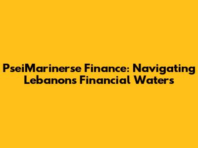 PseiMarinerse Finance: Navigating Lebanon's Financial Waters