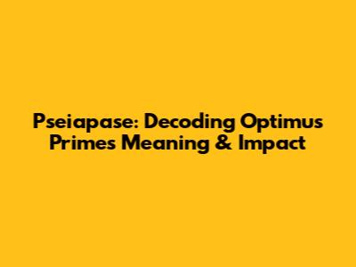 Pseiapase: Decoding Optimus Prime's Meaning & Impact