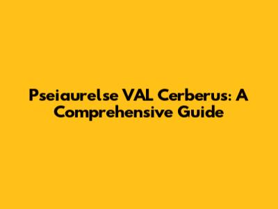 Pseiaurelse VAL Cerberus: A Comprehensive Guide