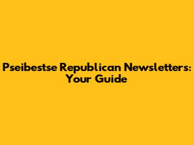 Pseibestse Republican Newsletters: Your Guide