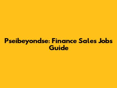Pseibeyondse: Finance Sales Jobs Guide