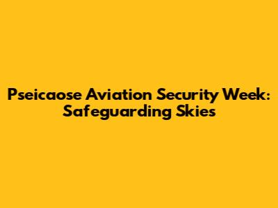 Pseicaose Aviation Security Week: Safeguarding Skies