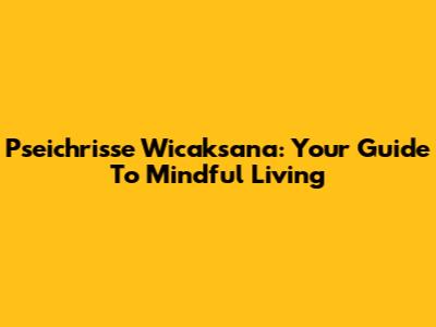 Pseichrisse Wicaksana: Your Guide To Mindful Living