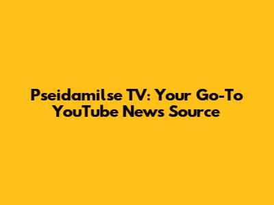 Pseidamilse TV: Your Go-To YouTube News Source