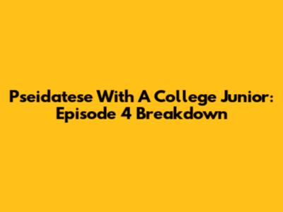 Pseidatese With A College Junior: Episode 4 Breakdown