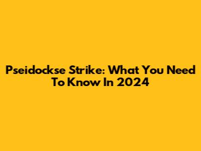 Pseidockse Strike: What You Need To Know In 2024
