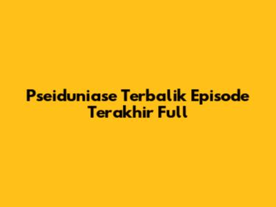Pseiduniase Terbalik Episode Terakhir Full