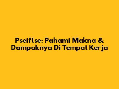 Pseiflse: Pahami Makna & Dampaknya Di Tempat Kerja