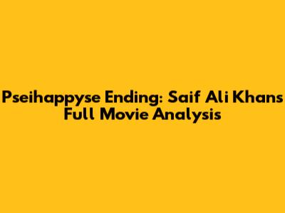 Pseihappyse Ending: Saif Ali Khan's Full Movie Analysis