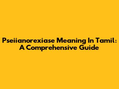 Pseiianorexiase Meaning In Tamil: A Comprehensive Guide