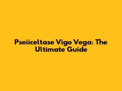 Pseiiceltase Vigo Vega: The Ultimate Guide