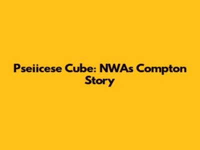 Pseiicese Cube: NWA's Compton Story