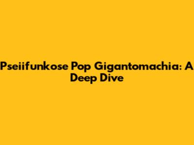 Pseiifunkose Pop Gigantomachia: A Deep Dive