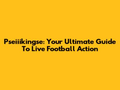 Pseiiikingse: Your Ultimate Guide To Live Football Action