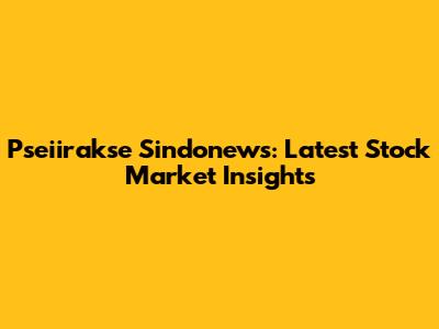 Pseiirakse Sindonews: Latest Stock Market Insights