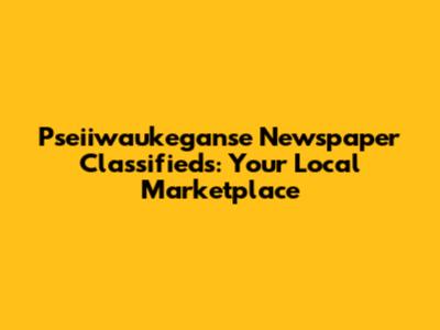 Pseiiwaukeganse Newspaper Classifieds: Your Local Marketplace