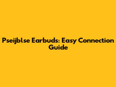 Pseijblse Earbuds: Easy Connection Guide