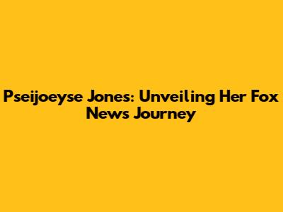 Pseijoeyse Jones: Unveiling Her Fox News Journey