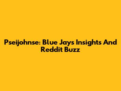 Pseijohnse: Blue Jays Insights And Reddit Buzz