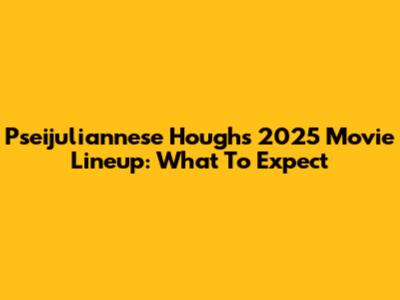 Pseijuliannese Hough's 2025 Movie Lineup: What To Expect