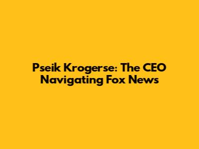 Pseik Krogerse: The CEO Navigating Fox News