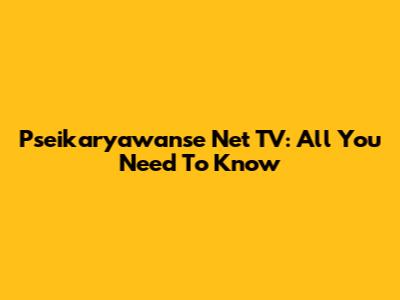 Pseikaryawanse Net TV: All You Need To Know