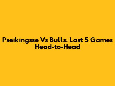 Pseikingsse Vs Bulls: Last 5 Games Head-to-Head
