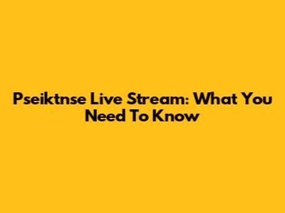 Pseiktnse Live Stream: What You Need To Know