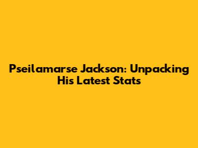 Pseilamarse Jackson: Unpacking His Latest Stats