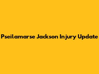 Pseilamarse Jackson Injury Update