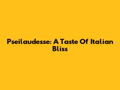 Pseilaudesse: A Taste Of Italian Bliss