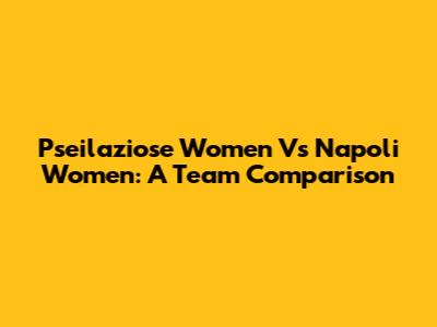 Pseilaziose Women Vs Napoli Women: A Team Comparison