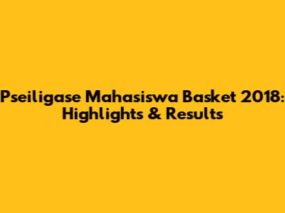 Pseiligase Mahasiswa Basket 2018: Highlights & Results