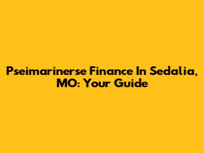 Pseimarinerse Finance In Sedalia, MO: Your Guide