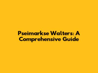 Pseimarkse Walters: A Comprehensive Guide