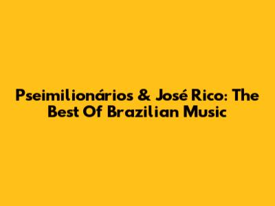 Pseimilionários & José Rico: The Best Of Brazilian Music