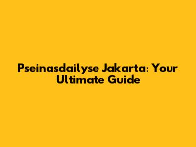 Pseinasdailyse Jakarta: Your Ultimate Guide