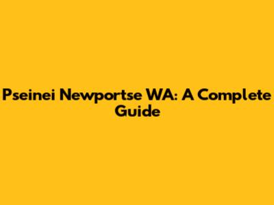 Pseinei Newportse WA: A Complete Guide