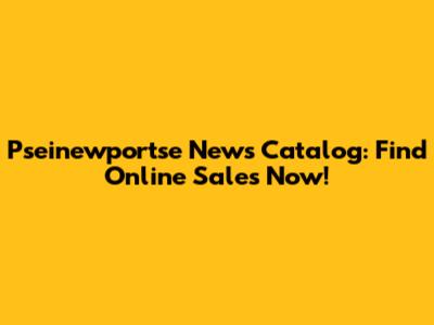 Pseinewportse News Catalog: Find Online Sales Now!