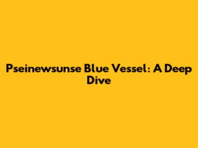 Pseinewsunse Blue Vessel: A Deep Dive