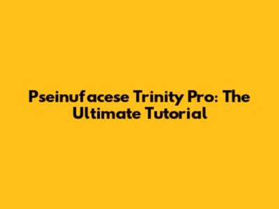 Pseinufacese Trinity Pro: The Ultimate Tutorial