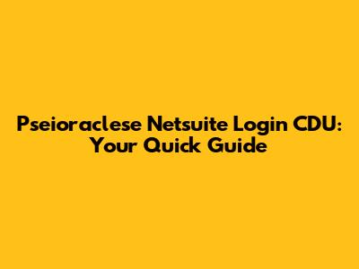 Pseioraclese Netsuite Login CDU: Your Quick Guide