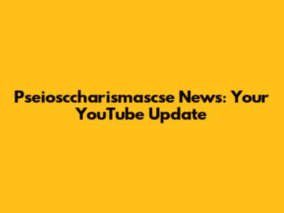 Pseiosccharismascse News: Your YouTube Update