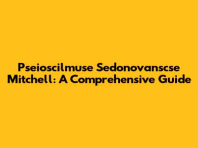 Pseioscilmuse Sedonovanscse Mitchell: A Comprehensive Guide