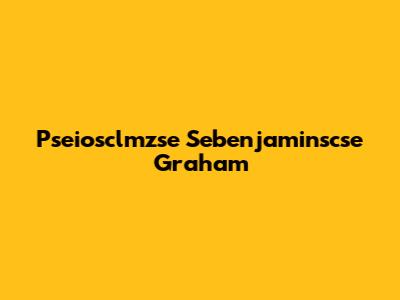 Pseiosclmzse Sebenjaminscse Graham