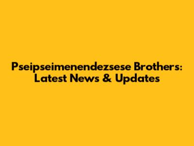 Pseipseimenendezsese Brothers: Latest News & Updates